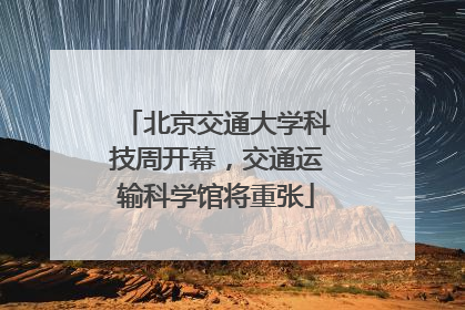 北京交通大学科技周开幕，交通运输科学馆将重张