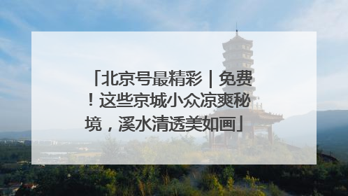 北京号最精彩｜免费！这些京城小众凉爽秘境，溪水清透美如画