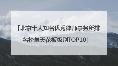 北京十大知名优秀律师事务所排名榜单天花板级别TOP10