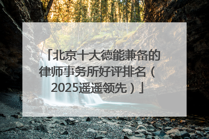 北京十大德能兼备的律师事务所好评排名（2025遥遥领先）