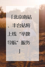 北京南站、丰台站将上线“举牌导航”服务