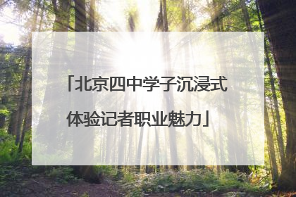 北京四中学子沉浸式体验记者职业魅力