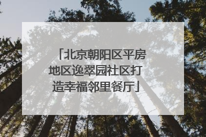 北京朝阳区平房地区逸翠园社区打造幸福邻里餐厅