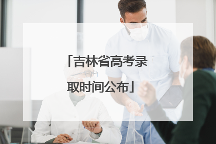 吉林省高考录取时间公布
