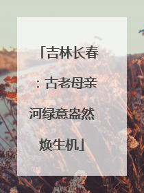吉林长春：古老母亲河绿意盎然焕生机