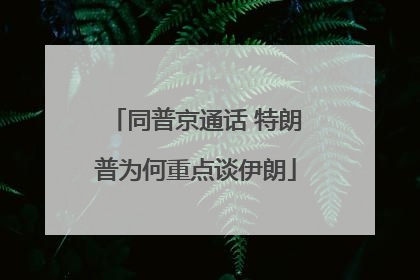 同普京通话 特朗普为何重点谈伊朗