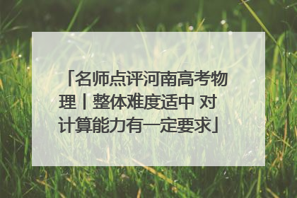 名师点评河南高考物理丨整体难度适中 对计算能力有一定要求