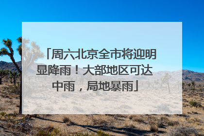 周六北京全市将迎明显降雨！大部地区可达中雨，局地暴雨