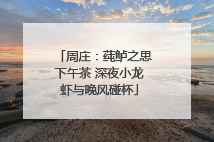 周庄：莼鲈之思下午茶 深夜小龙虾与晚风碰杯