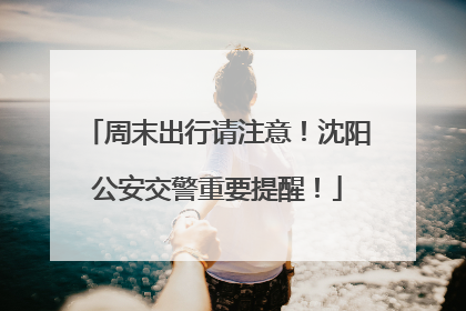 周末出行请注意！沈阳公安交警重要提醒！
