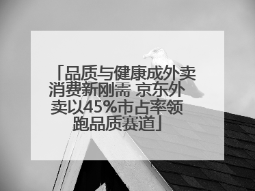 品质与健康成外卖消费新刚需 京东外卖以45%市占率领跑品质赛道