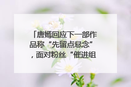 唐嫣回应下一部作品称“先留点悬念”，面对粉丝“催进组”表示理解