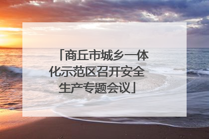 商丘市城乡一体化示范区召开安全生产专题会议