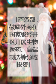 商务部：鼓励外商在国家级经开区开展生物医药、高端制造等领域投资