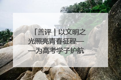 善评｜以文明之光照亮青春征程——为高考学子护航新时代成长之路