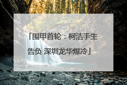 围甲首轮：柯洁手生告负 深圳龙华爆冷