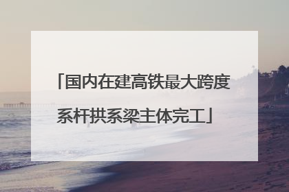 国内在建高铁最大跨度系杆拱系梁主体完工