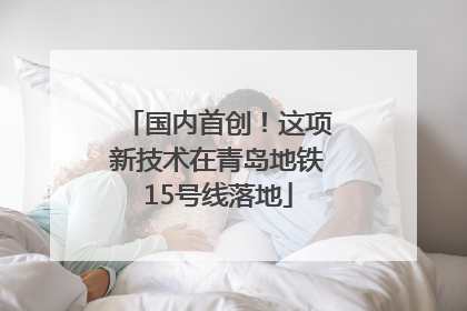 国内首创！这项新技术在青岛地铁15号线落地