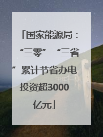 国家能源局：“三零”“三省”累计节省办电投资超3000亿元