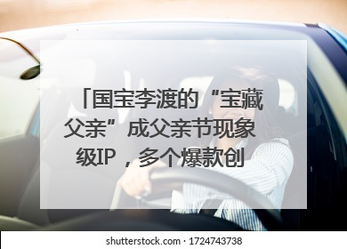 国宝李渡的“宝藏父亲”成父亲节现象级IP，多个爆款创造数千万流量