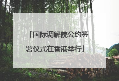 国际调解院公约签署仪式在香港举行