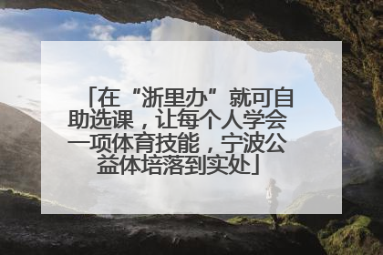 在“浙里办”就可自助选课，让每个人学会一项体育技能，宁波公益体培落到实处