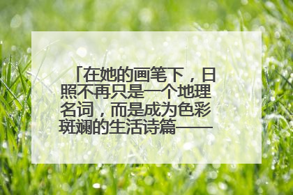 在她的画笔下，日照不再只是一个地理名词，而是成为色彩斑斓的生活诗篇——一位“90后”女孩对日照的深情告白