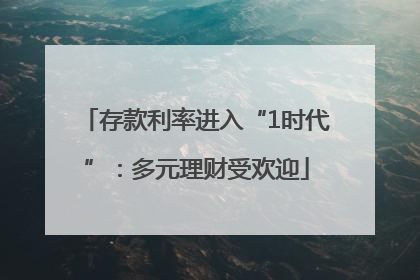 存款利率进入“1时代”：多元理财受欢迎