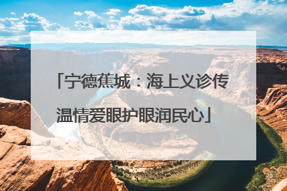 宁德蕉城：海上义诊传温情爱眼护眼润民心
