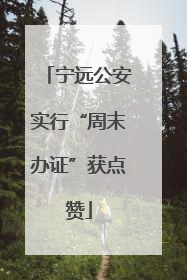 宁远公安实行“周末办证”获点赞