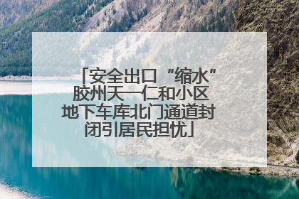 安全出口“缩水” 胶州天一仁和小区地下车库北门通道封闭引居民担忧