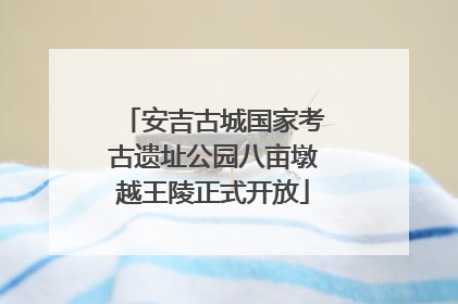 安吉古城国家考古遗址公园八亩墩越王陵正式开放