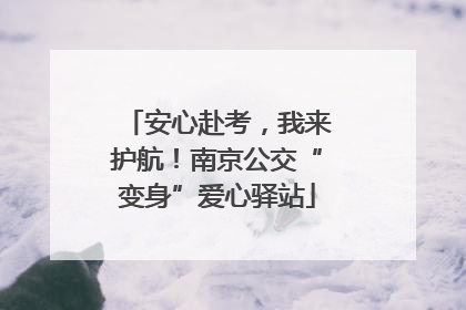 安心赴考，我来护航！南京公交“变身”爱心驿站