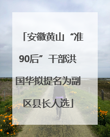 安徽黄山“准90后”干部洪国华拟提名为副区县长人选
