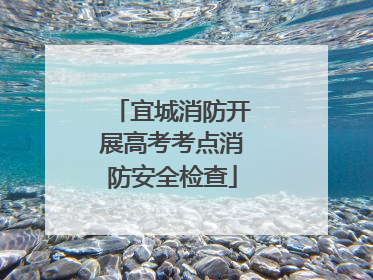 宜城消防开展高考考点消防安全检查