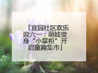 宜园社区欢乐迎六一：萌娃变身“小掌柜”开启童趣集市