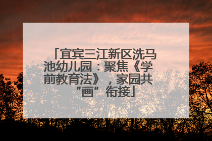 宜宾三江新区洗马池幼儿园：聚焦《学前教育法》，家园共“画”衔接