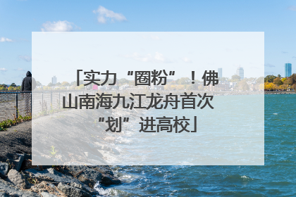 实力“圈粉”！佛山南海九江龙舟首次“划”进高校