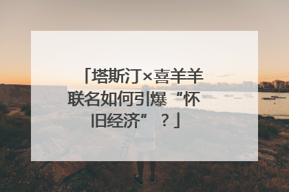 塔斯汀×喜羊羊联名如何引爆“怀旧经济”？