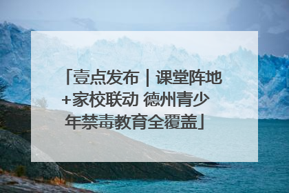 壹点发布｜课堂阵地+家校联动 德州青少年禁毒教育全覆盖