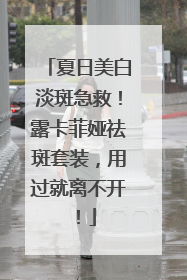 夏日美白淡斑急救！露卡菲娅祛斑套装，用过就离不开！