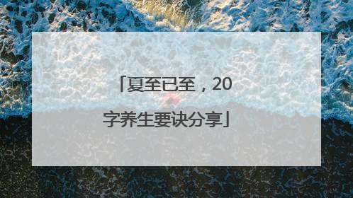 夏至已至，20字养生要诀分享