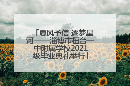 夏风予信 逐梦星河——淄博市桓台一中附属学校2021级毕业典礼举行