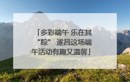 多彩端午 乐在其“粽” 遂昌这场端午活动有趣又温馨