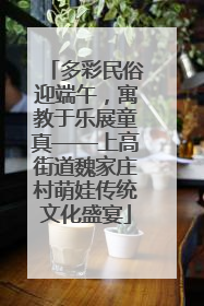 多彩民俗迎端午，寓教于乐展童真——上高街道魏家庄村萌娃传统文化盛宴