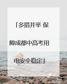 多措并举 保障成都中高考用电安全稳定
