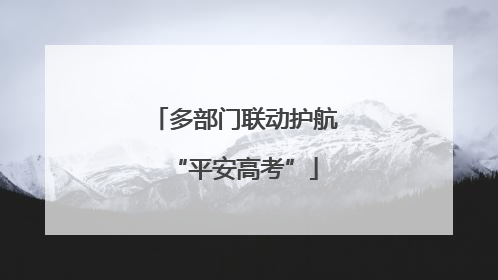 多部门联动护航“平安高考”