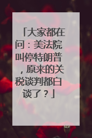 大家都在问：美法院叫停特朗普，原来的关税谈判都白谈了？