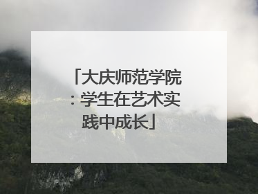 大庆师范学院：学生在艺术实践中成长