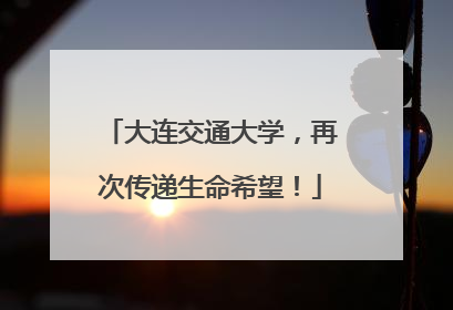 大连交通大学，再次传递生命希望！